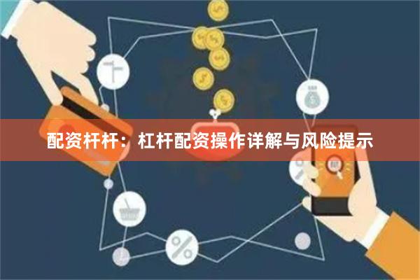 配資桿桿：杠桿配資操作詳解與風險提示
